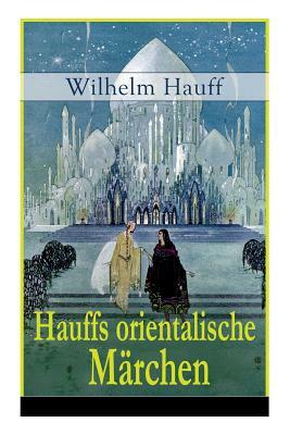 Hauffs orientalische Märchen: Neun Märchen aus der exotischen Welt des Orients: Die Geschichte von dem kleinen Muck + Der Zwerg Nase + Das Märchen v by Wilhelm Hauff