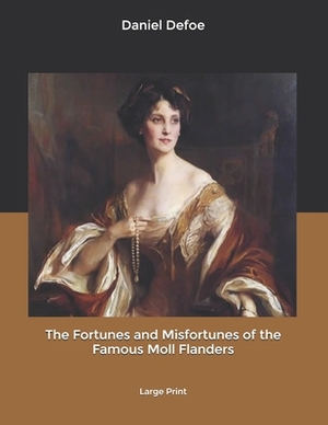 The Fortunes and Misfortunes of the Famous Moll Flanders: Large Print by Daniel Defoe