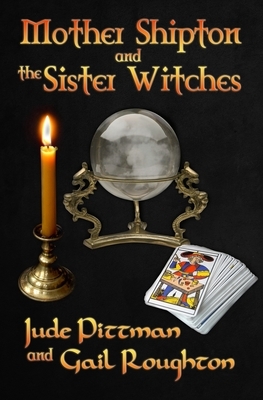 Mother Shipton and the Sister Witches by Jude Pittman, Gail Roughton