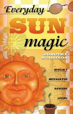 Everyday Sun Magic: Spells & Rituals for Radiant Living by Dorothy Morrison