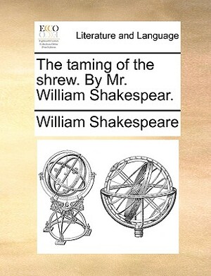 The taming of the shrew. By Mr. William Shakespear. by William Shakespeare
