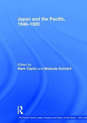 Japan and the Pacific, 1540-1920: Threat and Opportunity by Matsuda Koichiro