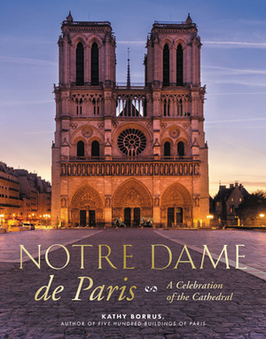 Notre Dame de Paris: A Celebration of the Cathedral by Kathy Borrus