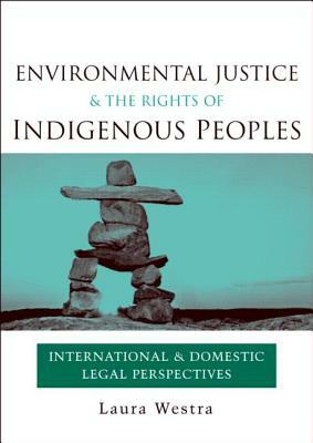 Environmental Justice and the Rights of Indigenous Peoples: International and Domestic Legal Perspectives by Laura Westra