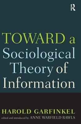 Toward a Sociological Theory of Information by Harold Garfinkel, Anne Rawls
