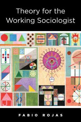 Theory for the Working Sociologist by Fabio Rojas