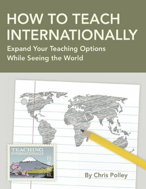 How to Teach Internationally: Expand Your Teaching Options While Seeing the World by Lorie Deworken, Chris Polley