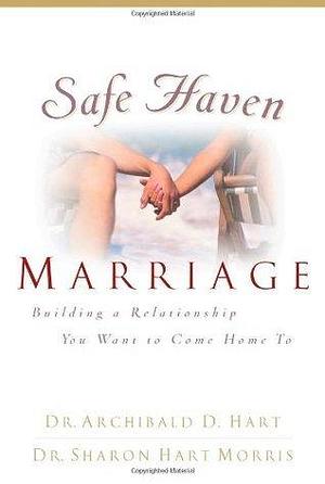 Safe Haven Marriage: A Marriage You Can Come Home to by Archibald D. Hart, Archibald D. Hart