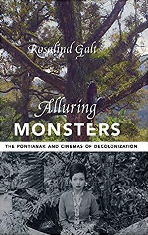 Alluring Monsters: The Pontianak and Cinemas of Decolonization by Rosalind Galt