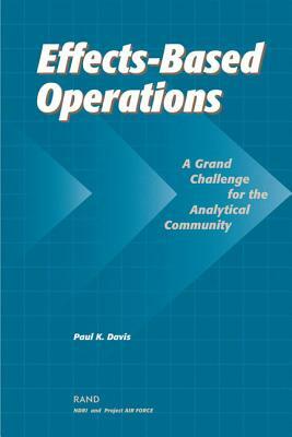Effects-Based Operations (Ebo): A Grand Challenge for the Analytical Community by Paul K. Davis