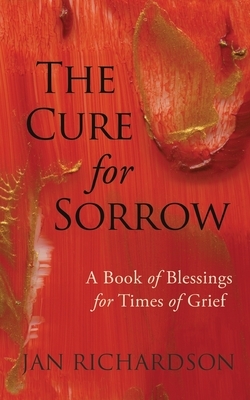 The Cure for Sorrow: A Book of Blessings for Times of Grief by Jan Richardson