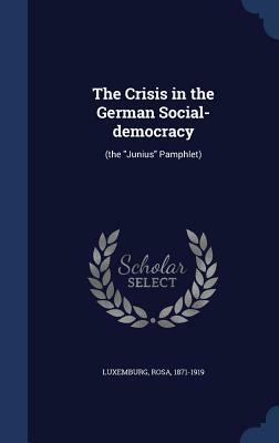 The Crisis in the German Social-Democracy: (The Junius Pamphlet) by Rosa Luxemburg