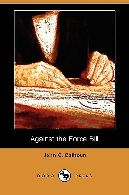 Against the Force Bill (Dodo Press) by John C. Calhoun