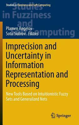 Imprecision and Uncertainty in Information Representation and Processing: New Tools Based on Intuitionistic Fuzzy Sets and Generalized Nets by 