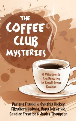 The Coffee Club Mysteries: 6 Whodunits Are Brewing in Small-Town Kansas by Darlene Franklin, Elizabeth Ludwig, Cynthia Hickey