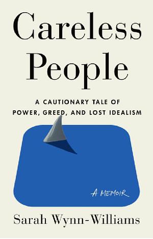 Careless People: A Cautionary Tale of Power, Greed, and Lost Idealism by Sarah Wynn-Williams