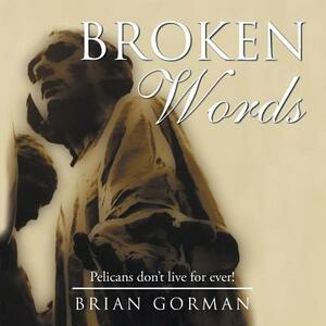 Broken Words: Pelicans Don T Live for Ever! by Brian Gorman