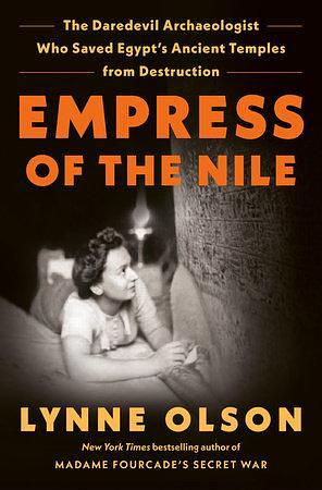 Empress of the Nile: The Daredevil Archaeologist Who Saved Egypt's Ancient Temples from Destruction by Lynne Olson