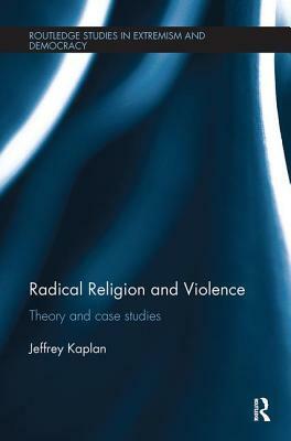 Radical Religion and Violence: Theory and Case Studies by Jeffrey Kaplan