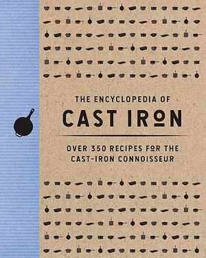 The Encyclopedia of Cast Iron: Over 350 Recipes for the Cast Iron Connoisseur by Cider Mill Press