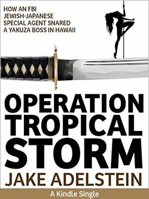 Operation Tropical Storm: How an FBI Jewish-Japanese Special Agent Snared a Yakuza Boss in Hawaii (Kindle Single) by Jake Adelstein