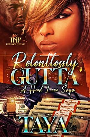 RELENTLESSLY GUTTA: A HOOD LOVE SAGA by Taya