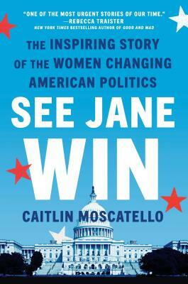 See Jane Win: The Inspiring Story of the Women Changing American Politics by Caitlin Moscatello