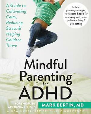 Mindful Parenting for ADHD: A Guide to Cultivating Calm, Reducing Stress, and Helping Children Thrive by Mark Bertin