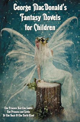 George MacDonald's Fantasy Novels for Children (complete and unabridged) including: The Princess And The Goblin, The Princess and Curdie and At The Ba by George MacDonald