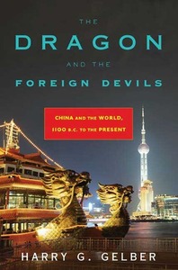 The Dragon and the Foreign Devils: China and the World, 1100 B.C. to the Present by Harry G. Gelber