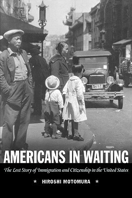 Americans in Waiting: The Lost Story of Immigration and Citizenship in the United States by Hiroshi Motomura