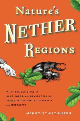 Nature's Nether Regions: What the Sex Lives of Bugs, Birds, and Beasts Tell Us About Evolution, Biodiversity, and Ourselves by Menno Schilthuizen