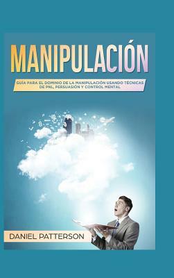 Manipulación: Guía para el Dominio de la Manipulación Usando Técnicas de PNL, Persuasión y Control Mental by Daniel Patterson