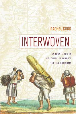 Interwoven: Andean Lives in Colonial Ecuador's Textile Economy by Rachel Corr