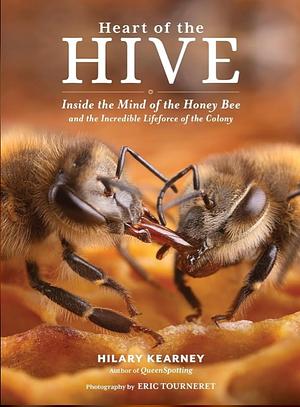 Heart of the Hive: Inside the Mind of the Honey Bee and the Incredible Life Force of the Colony by Hilary Kearney