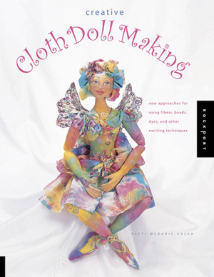 Creative Cloth Doll Making: New Approaches for Using Fibers, Beads, Dyes, and Other Exciting Techniques by Patti Medaris Culea