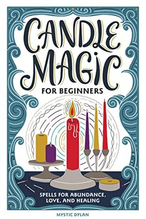 Candle Magic for Beginners: Spells for Prosperity, Love, Abundance, and More by Mystic Dylan