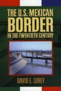 The U.S.-Mexican Border in the Twentieth Century by David E. Lorey