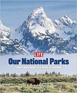 Life: Our National Parks: Celebrating America's Natural Splendor by LIFE