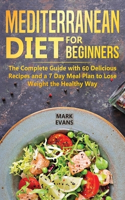 Mediterranean Diet for Beginners: The Complete Guide with 60 Delicious Recipes and a 7-Day Meal Plan to Lose Weight the Healthy Way by Mark Evans