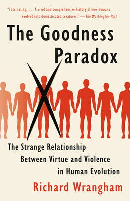 The Goodness Paradox: The Strange Relationship Between Virtue and Violence in Human Evolution by Richard Wrangham