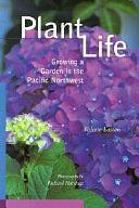 Plant Life: Growing a Garden in the Pacific Northwest by Valerie Easton