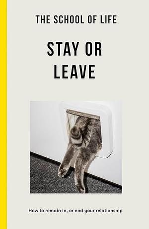 The School of Life - Stay Or Leave: How to Remain In, Or End, Your Relationship by The School of Life