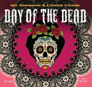 Day of the Dead: Art, Inspiration & Counter Culture by Russ Thorne