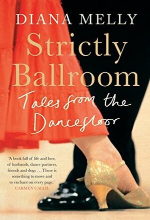 Strictly Ballroom: Tales from the Dancefloor: Foxtrot your way to happiness by Diana Melly