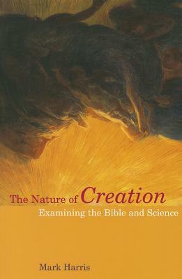 The Nature of Creation: Examining the Bible and Science by Mark Harris