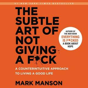 The Subtle Art of Not Giving a F*ck: A Counterintuitive Approach to Living a Good Life by Mark Manson