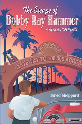 The Escape of Bobby Ray Hammer: A Novel of a '50s Family by David Sheppard