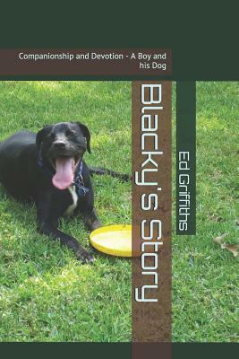Blacky's Story: Companionship and Devotion - A Boy and His Dog by Ed Griffiths