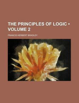 The Principles of Logic, Volume 2 by F.H. Bradley